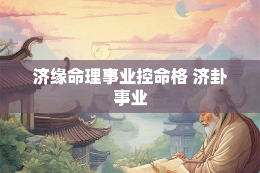 济缘命理事业控命格 济卦事业 济缘命理事业控命格 济卦事业
