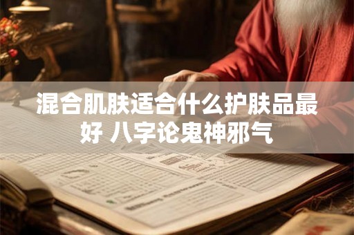 混合肌肤适合什么护肤品最好 八字论鬼神邪气