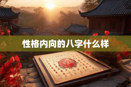 性格内向的八字什么样 性格内向的八字什么样