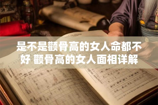 是不是颧骨高的女人命都不好 颧骨高的女人面相详解 是不是颧骨高的女人命都不好 颧骨高的女人面相详解