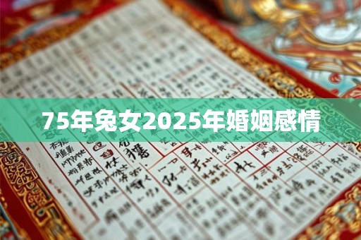 75年兔女2025年婚姻感情 75年兔女2025年婚姻感情