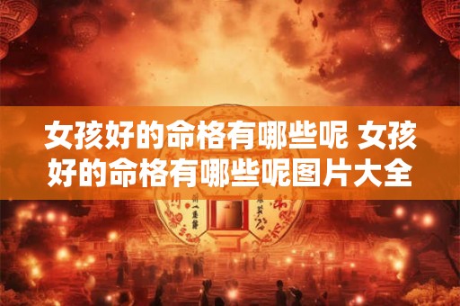 女孩好的命格有哪些呢 女孩好的命格有哪些呢图片大全 女孩好的命格有哪些呢 女孩好的命格有哪些呢图片大全