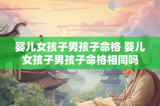 婴儿女孩子男孩子命格 婴儿女孩子男孩子命格相同吗