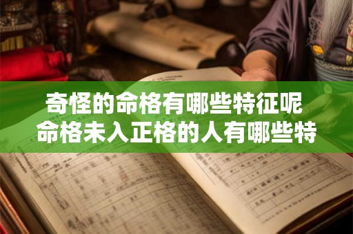 奇怪的命格有哪些特征呢 命格未入正格的人有哪些特征
