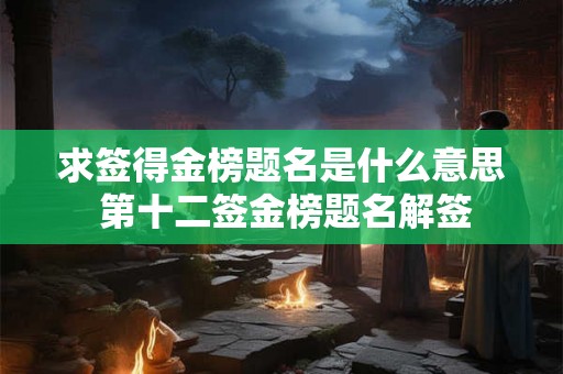 求签得金榜题名是什么意思 第十二签金榜题名解签 求签得金榜题名是什么意思 第十二签金榜题名解签