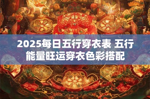 2025每日五行穿衣表 五行能量旺运穿衣色彩搭配