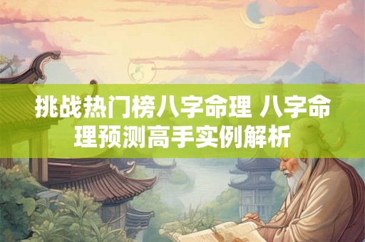 挑战热门榜八字命理 八字命理预测高手实例解析