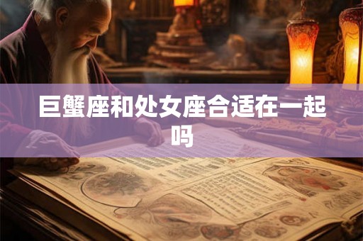 巨蟹座和处女座合适在一起吗 巨蟹座和处女座合适在一起吗