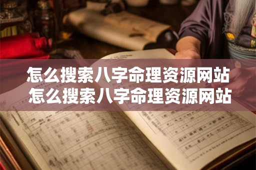 怎么搜索八字命理资源网站 怎么搜索八字命理资源网站信息