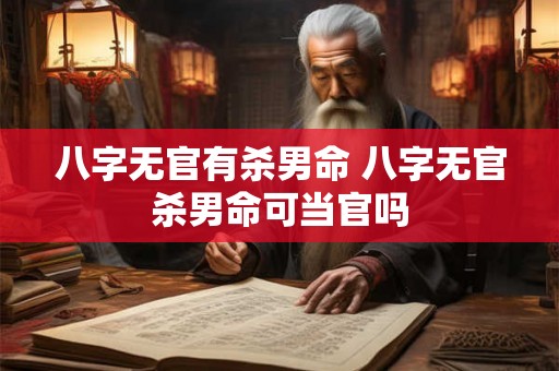 八字无官有杀男命 八字无官杀男命可当官吗 八字无官有杀男命 八字无官杀男命可当官吗