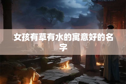 女孩有草有水的寓意好的名字