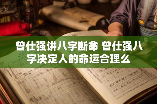 曾仕强讲八字断命 曾仕强八字决定人的命运合理么