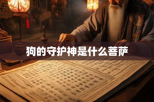 狗的守护神是什么菩萨 狗的守护神是什么菩萨