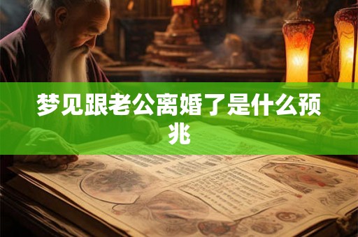 梦见跟老公离婚了是什么预兆 梦见跟老公离婚了是什么预兆