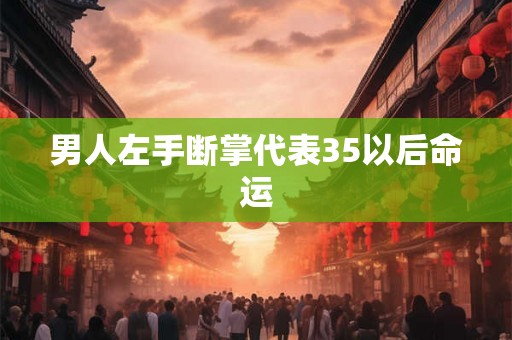 男人左手断掌代表35以后命运