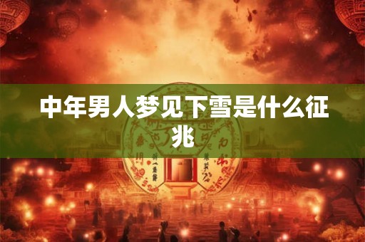 中年男人梦见下雪是什么征兆 中年男人梦见下雪是什么征兆