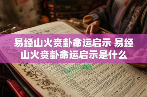 易经山火贲卦命运启示 易经山火贲卦命运启示是什么 易经山火贲卦命运启示 易经山火贲卦命运启示是什么