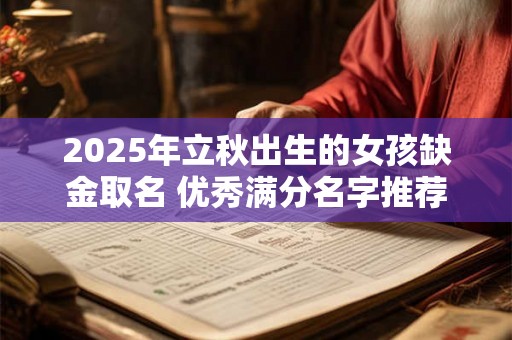 2025年立秋出生的女孩缺金取名 优秀满分名字推荐 2025年立秋出生的女孩缺金取名 优秀满分名字推荐