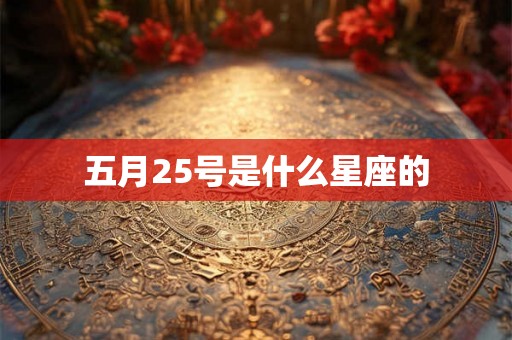 五月25号是什么星座的 五月25号是什么星座的
