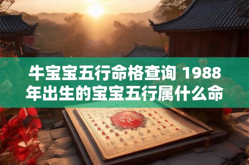 牛宝宝五行命格查询 1988年出生的宝宝五行属什么命格
