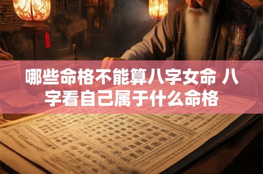 哪些命格不能算八字女命 八字看自己属于什么命格