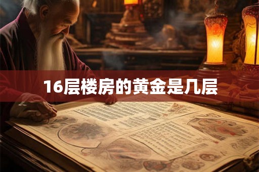 16层楼房的黄金是几层 16层楼房的黄金是几层