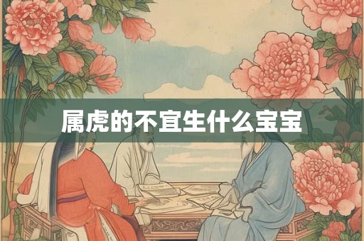 属虎的不宜生什么宝宝 属虎的不宜生什么宝宝