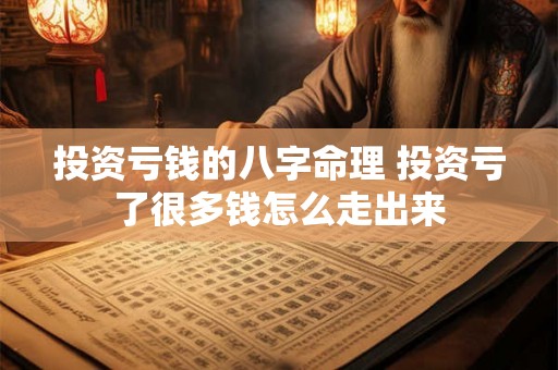 投资亏钱的八字命理 投资亏了很多钱怎么走出来