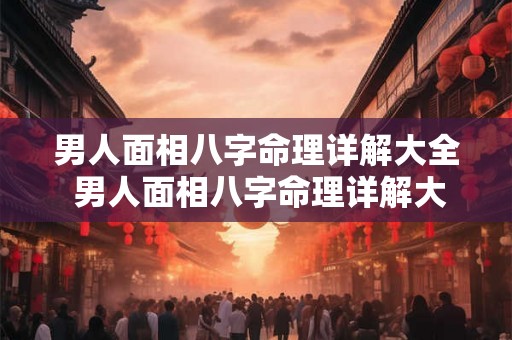 男人面相八字命理详解大全 男人面相八字命理详解大全图解