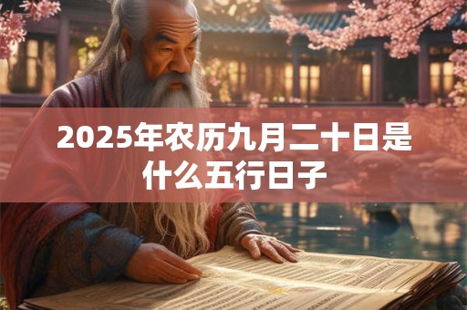 2025年农历九月二十日是什么五行日子 2025年农历九月二十日是什么五行日子