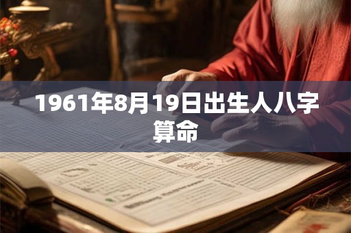 1961年8月19日出生人八字算命 1961年8月19日出生人八字算命