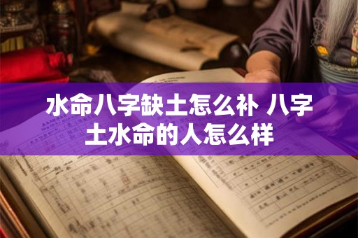水命八字缺土怎么补 八字土水命的人怎么样 水命八字缺土怎么补 八字土水命的人怎么样