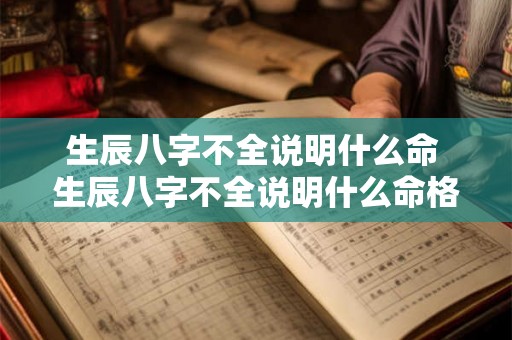 生辰八字不全说明什么命 生辰八字不全说明什么命格 生辰八字不全说明什么命 生辰八字不全说明什么命格