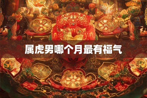 属虎男哪个月最有福气