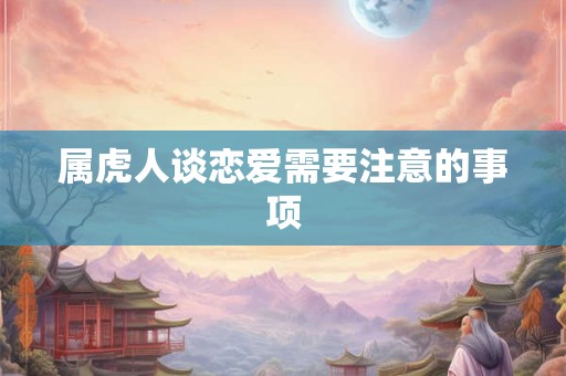 属虎人谈恋爱需要注意的事项