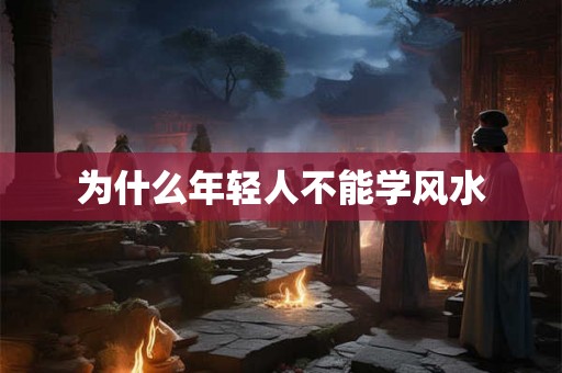 为什么年轻人不能学风水 为什么年轻人不能学风水