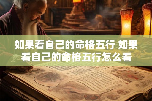 如果看自己的命格五行 如果看自己的命格五行怎么看 如果看自己的命格五行 如果看自己的命格五行怎么看