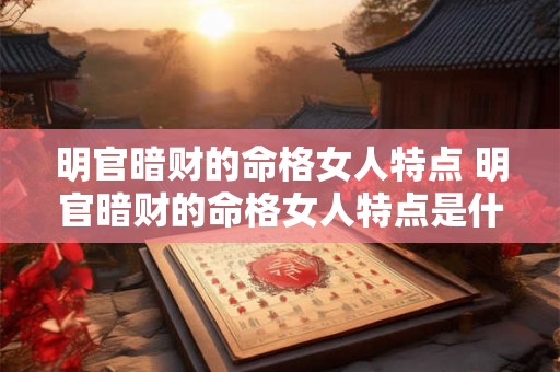 明官暗财的命格女人特点 明官暗财的命格女人特点是什么 明官暗财的命格女人特点 明官暗财的命格女人特点是什么