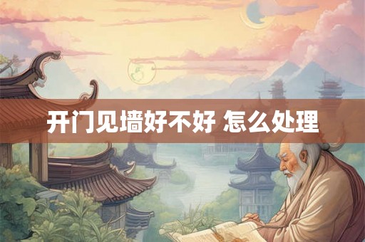 开门见墙好不好 怎么处理 开门见墙好不好 怎么处理
