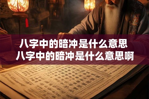 八字中的暗冲是什么意思 八字中的暗冲是什么意思啊 八字中的暗冲是什么意思 八字中的暗冲是什么意思啊