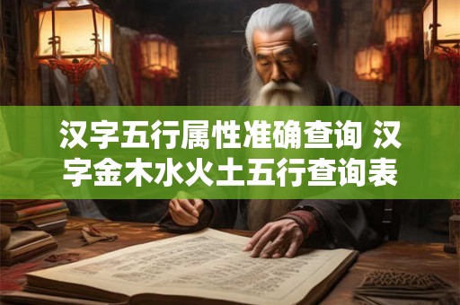 汉字五行属性准确查询 汉字金木水火土五行查询表 汉字五行属性准确查询 汉字金木水火土五行查询表