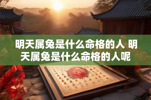 明天属兔是什么命格的人 明天属兔是什么命格的人呢 明天属兔是什么命格的人 明天属兔是什么命格的人呢