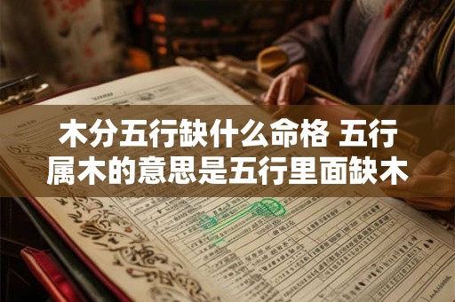 木分五行缺什么命格 五行属木的意思是五行里面缺木吗 木分五行缺什么命格 五行属木的意思是五行里面缺木吗