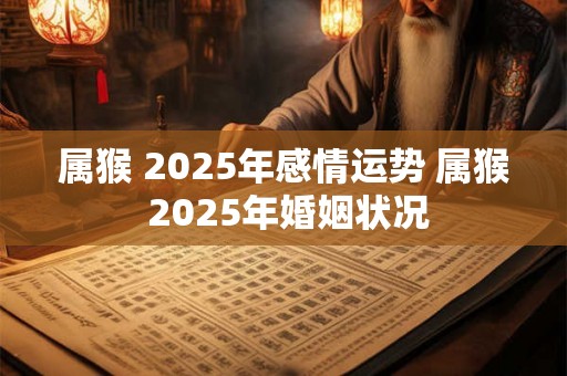 属猴 2025年感情运势 属猴 2025年婚姻状况 属猴 2025年感情运势 属猴 2025年婚姻状况
