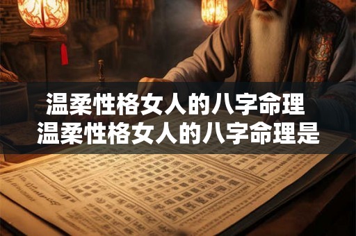 温柔性格女人的八字命理 温柔性格女人的八字命理是什么