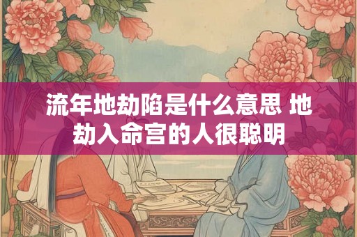 流年地劫陷是什么意思 地劫入命宫的人很聪明