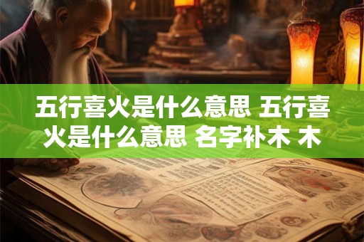 五行喜火是什么意思 五行喜火是什么意思 名字补木 木能生火