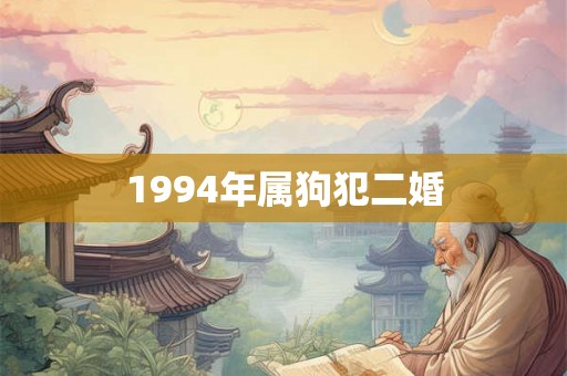 1994年属狗犯二婚 1994年属狗犯二婚