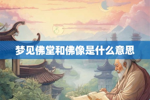 梦见佛堂和佛像是什么意思 梦见佛堂和佛像是什么意思