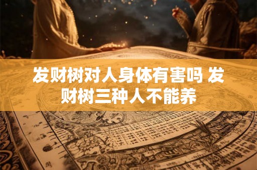 发财树对人身体有害吗 发财树三种人不能养